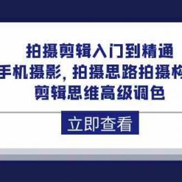 拍摄剪辑入门到精通，手机摄影 拍摄思路拍摄构图 剪辑思维高级调色（93节）