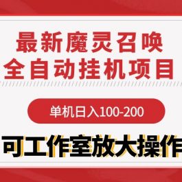 （9958期）【魔灵召唤】全自动挂机项目：单机日入100-200，稳定长期 可工作室放大操作