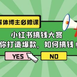 （9885期）自媒体博主必修课：小红书搞钱大赏，教你打造爆款，如何搞钱（11节课）