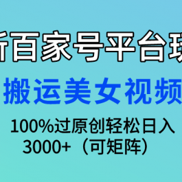 （9852期）最新百家号平台玩法，搬运美女视频100%过原创大揭秘，轻松日入3000+（可…