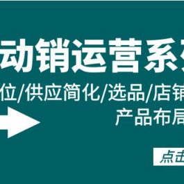 （9845期）全店·动销运营系列课：店铺定位/供应简化/选品/店铺权重/产品布局/上新