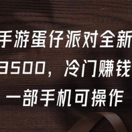 （9823期）抖音手游蛋仔派对全新变现，一天3500，冷门赚钱玩法，一部手机可操作