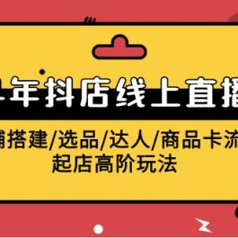 （9812期）2024年抖店线上直播课，店铺搭建/选品/达人/商品卡流量/起店高阶玩法