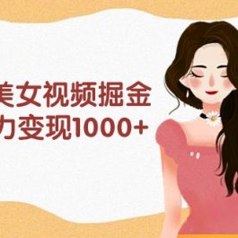 （9748期）利用AI美女视频掘金，单日暴力变现1000+，多平台高收益，小白跟着干就完…