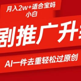 （9652期）短剧推广升级新玩法，AI一键二创去重，轻松月入2w+