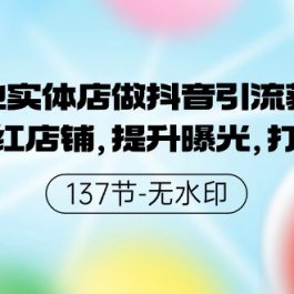 （9629期）本地实体店做抖音引流获客，打造网红店铺，提升曝光，打造爆款-137节无水印