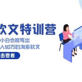 （9588期）淘系软文特训营：这样学，兼职小白也能写出月收过万到年入50万的淘系软文