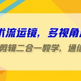 （9545期）技术流-运镜，多视角演示，拍摄+剪辑二合一教学，通俗易懂（70节课）