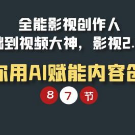 （9543期）全能-影视 创作人，0基础到视频大神，影视2.0时代，教你用AI赋能内容创作