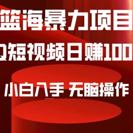 （9532期）2024年篮海项目，QQ短视频暴力赛道，小白日入1000+，无脑操作，简单上手。