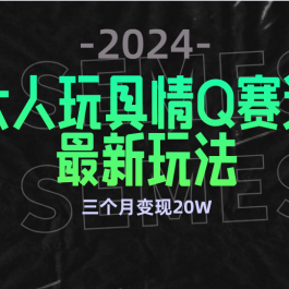 （9490期）全新大人玩具情Q赛道合规新玩法 零投入 不封号流量多渠道变现 3个月变现20W