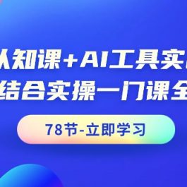 （9475期）AI认知课+AI工具实战课，理论结合实操一门课全搞定（78节课）