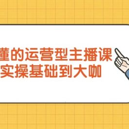 （9473期）小白秒懂的运营型主播课，理论+实操基础到大咖（7节视频课）