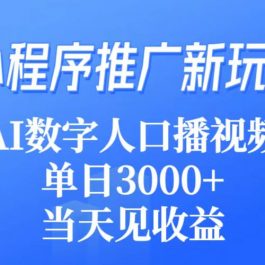 （9465期）小程序推广新玩法，AI数字人口播视频，单日3000+，当天见收益