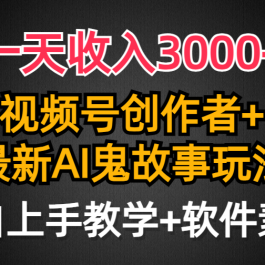 （9445期）一天收入3000+，视频号创作者AI创作鬼故事玩法，条条爆流量，小白也能轻…