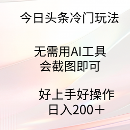 （9468期）今日头条冷门玩法，无需用AI工具，会截图即可。门槛低好操作好上手，日…