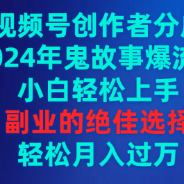 （9385期）视频号创作者分成，2024年鬼故事爆流量，小白轻松上手，副业的绝佳选择…