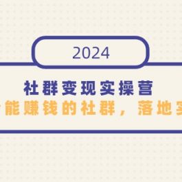 （9349期）社群变现实操营，打造一个能赚钱的社群，落地实战干货，尤其适合知识变现