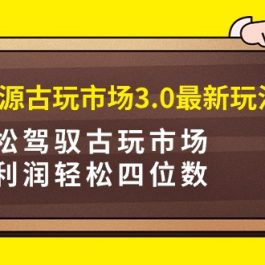 （9337期）咸鱼无货源古玩市场3.0最新玩法，轻松驾驭古玩市场，日利润轻松四位数！…