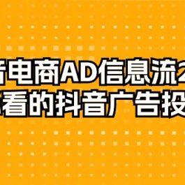 （9299期）抖音电商-AD信息流 28式，小白必看的抖音广告投放课程-29节