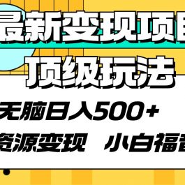 （9297期）最新变现项目顶级玩法 无脑日入500+ 资源变现 小白福音