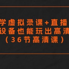 （9285期）零基础学虚拟录课+直播间搭建，普通设备也能玩出高清画质（36节高清课）