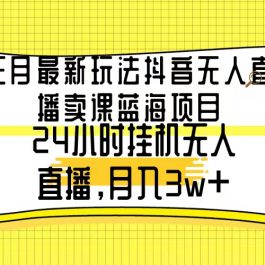 （9229期）三月最新玩法抖音无人直播卖课蓝海项目，24小时无人直播，月入3w+