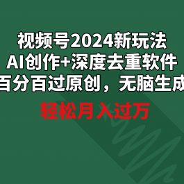 （9212期）视频号2024新玩法，AI创作+深度去重软件 百分百过原创，无脑生成，月入过万