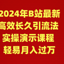 （9179期）2024年B站最新高效长久引流法 实操演示课程 轻易月入过万