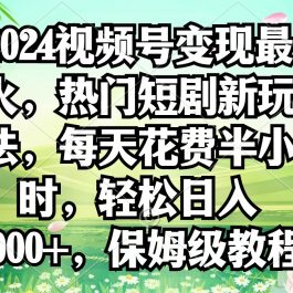 （9161期）2024视频号变现最火，热门短剧新玩法，每天花费半小时，轻松日入2000+，…