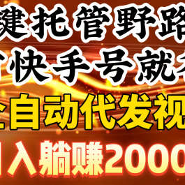 （9149期）一键托管野路子，有快手号就行，日入躺赚2000+，全自动代发视频