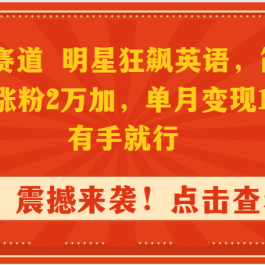 （9115期）抖音蓝海赛道，明星狂飙英语，简单易操作，单日涨粉2万加，单月变现15万…