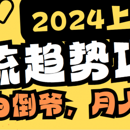 （9086期）2024上半年主流趋势项目，打造中间商模式，成为倒爷，易上手，用心做，…