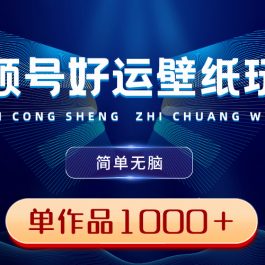 （8691期）视频号好运壁纸玩法，简单无脑 ，发一个爆一个，单作品收益1000＋