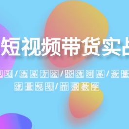 （8444期）2024短视频带货实战课：赛道规划·选品方法·投流测品·放量玩法·流量规划