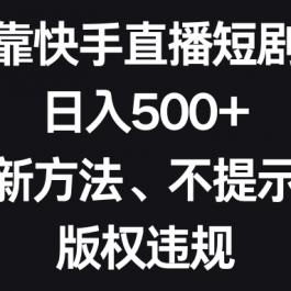 （8377期）靠快手直播短剧，日入500+，新方法、不提示版权违规