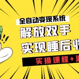 （7236期）《全自动变现系统》解放双手，实现睡后收入（实操课程+源码）