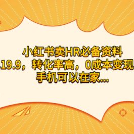 （7016期）小红书卖HR必备资料，一单19.9，转化率高，0成本变现，一部手机可以在家…