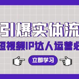 7天引爆实体流量，老板直播短视频IP达人运营必学实操课