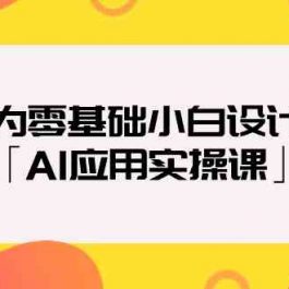 专为零基础小白设计的「AI应用实操课」