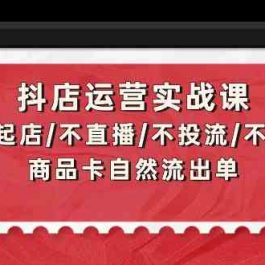 抖店运营实战课：从0-1起店/不直播/不投流/不发视频/商品卡自然流出单