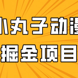 日入300的小丸子动漫掘金项目，简单好上手，适合所有朋友操作！