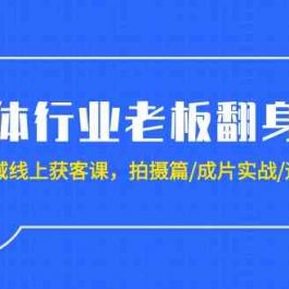 实体行业老板翻身仗：全域线上获客课，拍摄篇/成片实战/运营篇（20节课）