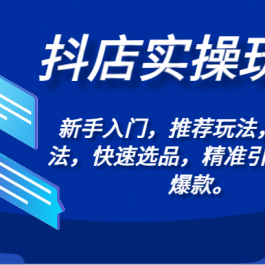 抖店实操玩法-新手入门，推荐玩法，搜索玩法，快速选品，精准引流，打造爆款。