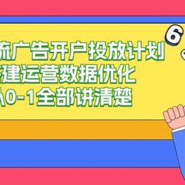 信息流广告开户投放计划搭建运营数据优化，从0-1全部讲清楚（20节课）