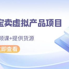 2024淘宝卖虚拟产品项目，10节视频课+提供货源