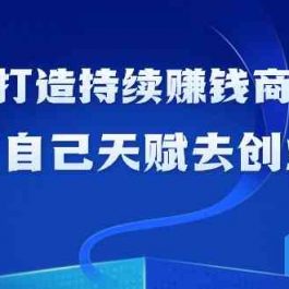 如何利用天赋打造持续赚钱商业模式，用自己天赋去创业（21节课）