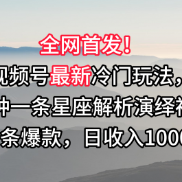 视频号最新冷门玩法，10分钟一条星座解析演绎视频，条条爆款，日收入1000+