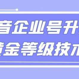 【全网首发】抖音企业号升级黄金等级技术，一单50到100元