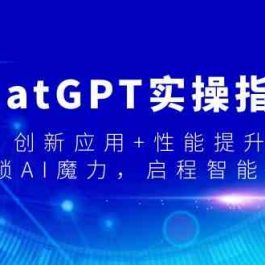 ChatGPT实操指南，创新应用+性能提升，解锁AI魔力，启程智能未来